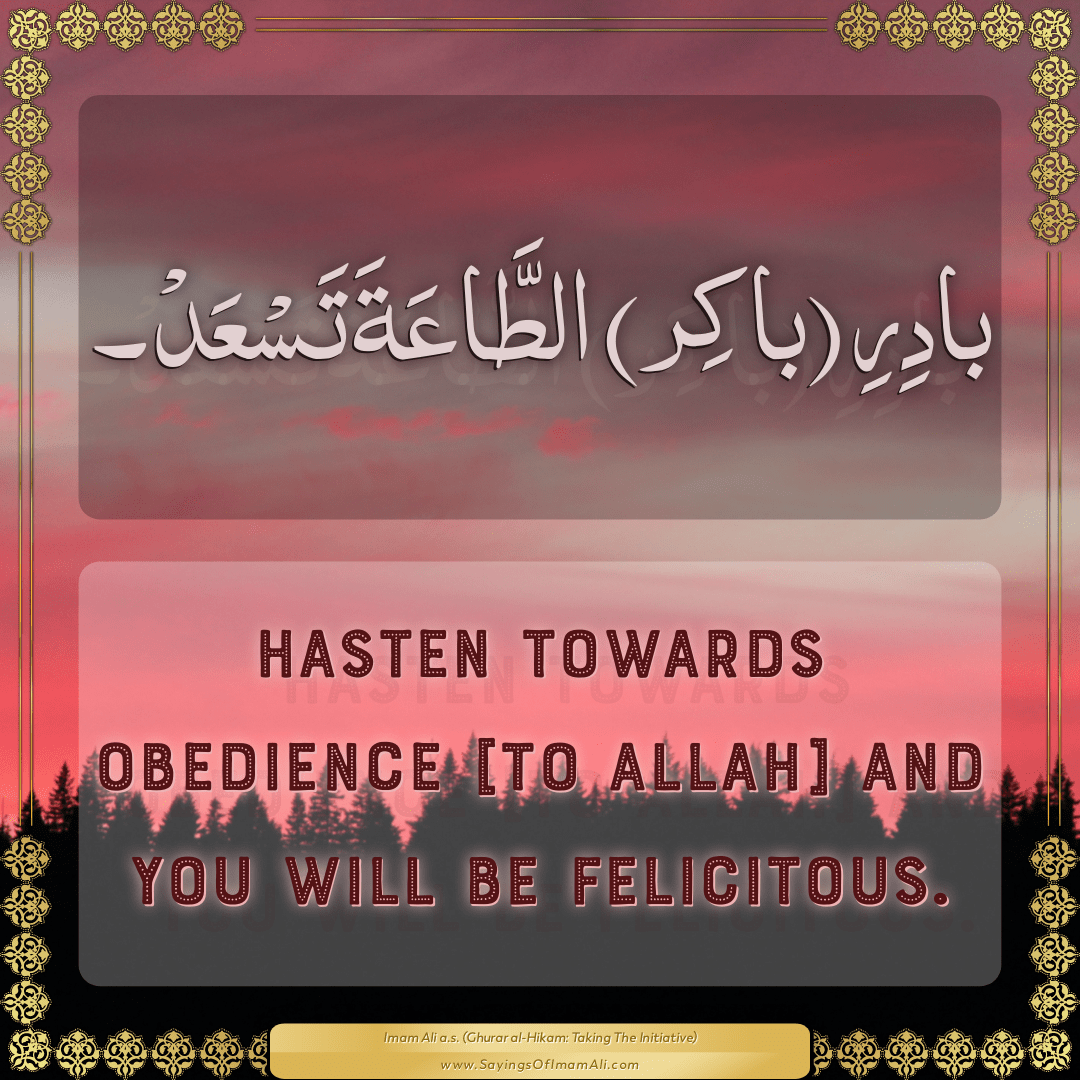 Hasten towards obedience [to Allah] and you will be felicitous.